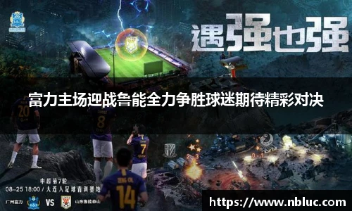 富力主场迎战鲁能全力争胜球迷期待精彩对决