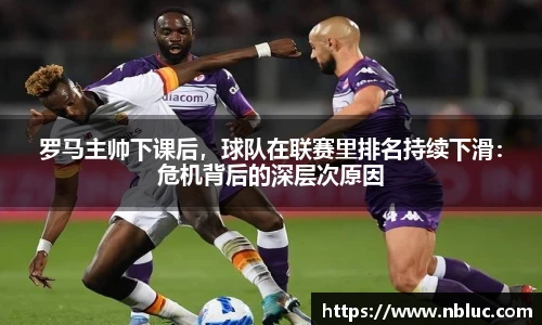 罗马主帅下课后，球队在联赛里排名持续下滑：危机背后的深层次原因