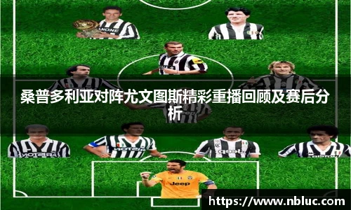 桑普多利亚对阵尤文图斯精彩重播回顾及赛后分析