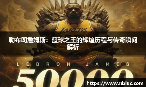 勒布朗詹姆斯：篮球之王的辉煌历程与传奇瞬间解析