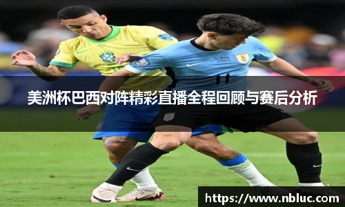 美洲杯巴西对阵精彩直播全程回顾与赛后分析