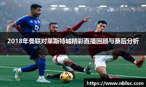 2018年曼联对莱斯特城精彩直播回顾与赛后分析