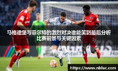 马格德堡与菲尔特的激烈对决谁能笑到最后分析比赛前景与关键因素