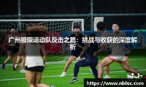 广州极限运动队反击之路：挑战与收获的深度解析
