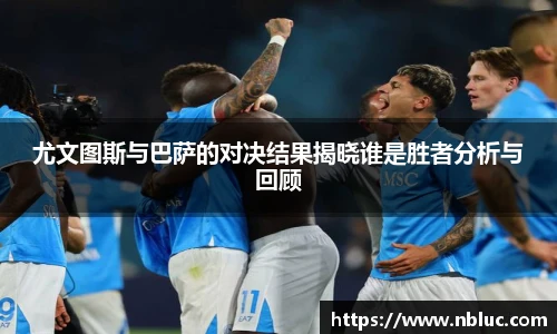 尤文图斯与巴萨的对决结果揭晓谁是胜者分析与回顾