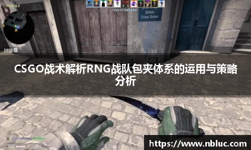 CSGO战术解析RNG战队包夹体系的运用与策略分析