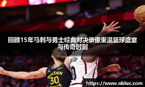 回顾15年马刺与勇士经典对决录像重温篮球盛宴与传奇时刻