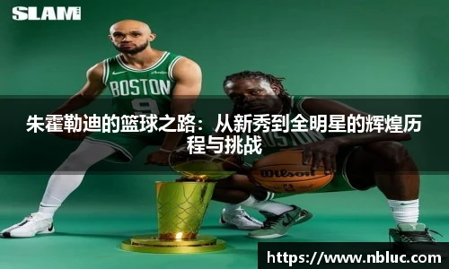 朱霍勒迪的篮球之路：从新秀到全明星的辉煌历程与挑战